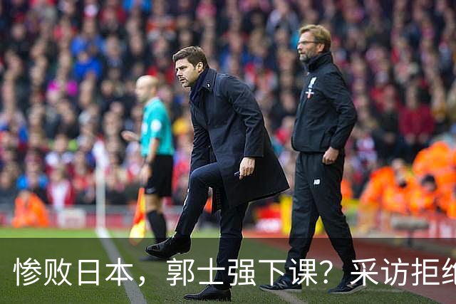 惨败日本，郭士强下课？采访拒绝道歉，男篮新帅3选1，杜锋成热门