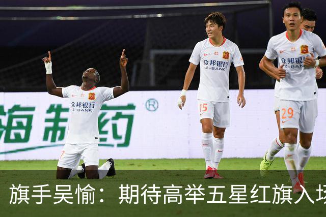 旗手吴愉：期待高举五星红旗入场 为国而战是最大动力