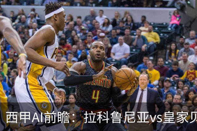 西甲AI前瞻：拉科鲁尼亚vs皇家贝蒂斯，刚赢皇马的贝蒂斯碰升级黑马拉科